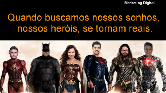 Quando buscamos nossos sonhos, nossos heróis, se tornam reais.